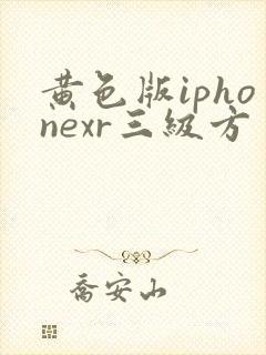 黄色版iphonexr三级方