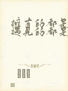 拥有的都是天意遇见的都是幸运的意思