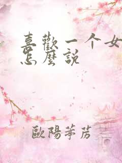 喜欢一个女孩子怎么说