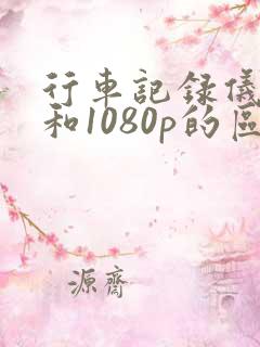 行车记录仪4k和1080p的区别