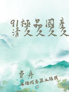 91极品国产高清久久久久久