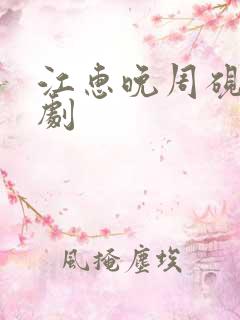 江惠晚周砚礼短剧