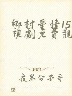 乡村爱情15电视剧免费观看全集