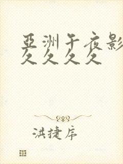 亚洲午夜影视久久久久久