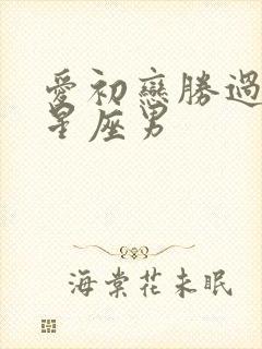 爱初恋胜过老婆星座男