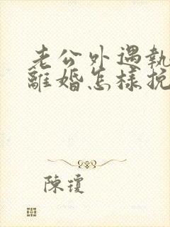 老公外遇执意要离婚怎样挽回