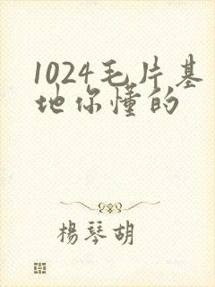 1024毛片基地你懂的