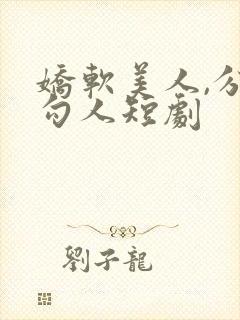 娇软美人,分外勾人短剧