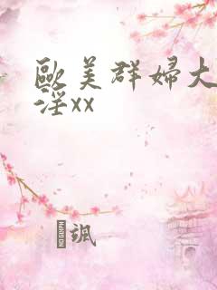 欧美群妇大交乱淫xx