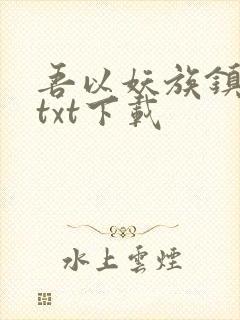 吾以妖族镇诸天txt下载