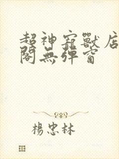 超神宠兽店笔趣阁无弹窗