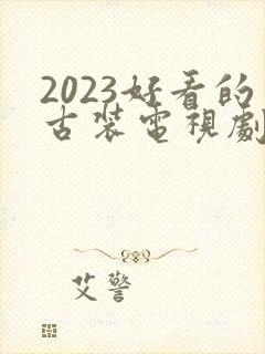 2023好看的古装电视剧有哪些