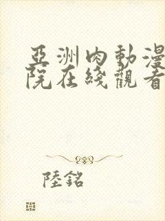 亚洲肉动漫电影院在线观看一区av线上