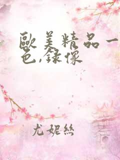 欧美精品一级黄色,录像