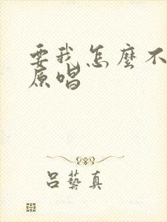 要我怎么不爱你原唱