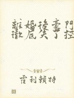 离婚后豪门老公彻底失了控