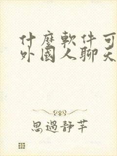 什么软件可以跟外国人聊天交友