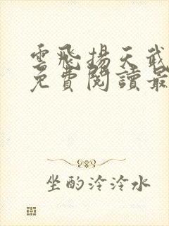 云飞扬天武神帝免费阅读最新章节