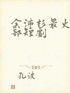 余沛杉最火的5部短剧