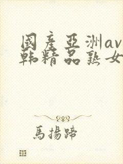 国产亚洲av日韩精品熟女