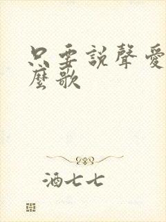 只要说声爱我什么歌