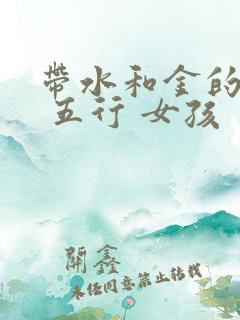 带水和金的名字 五行 女孩