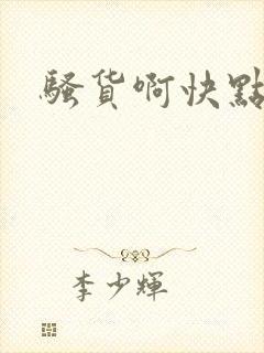 骚货啊快点好爽