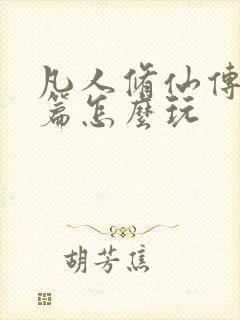 凡人修仙传人界篇怎么玩