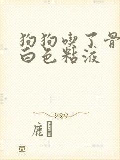 狗狗吃了骨头吐白色粘液