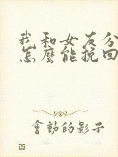 我和女友分手了怎么能挽回