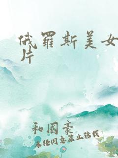 俄罗斯美女a级片