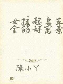 女孩起名五行属金的好寓意的字