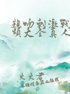 亲吻刺激战场视频大全真人版免费观看