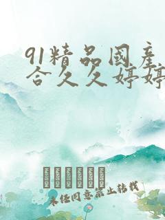 91精品国产综合久久婷婷