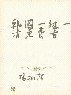 韩国一级一片高清免费看