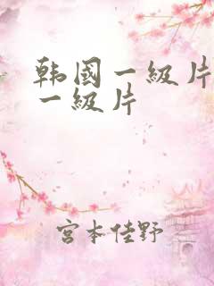 韩国一级片欧美一级片