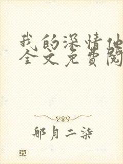 我的深情他不配全文免费阅读