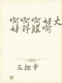 啊啊啊好大好硬好舒服啊