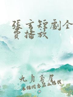 张玄短剧全集免费播放