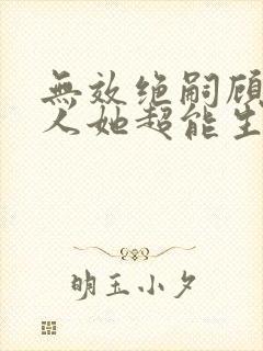 无效绝嗣顾总夫人她超能生全集免费看