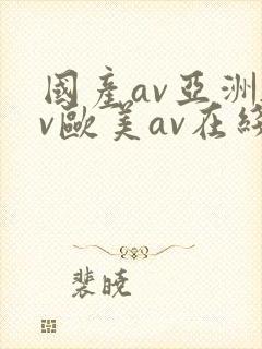 国产av亚洲av欧美av在线天堂