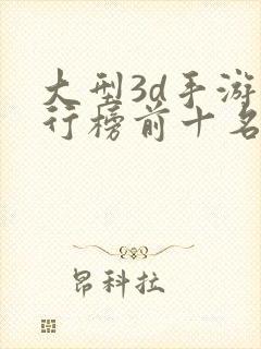 大型3d手游排行榜前十名