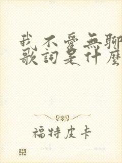 我不爱无聊人间歌词是什么歌