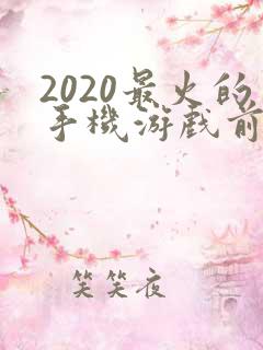 2020最火的手机游戏前十名