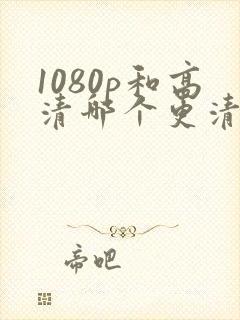 1080p和高清哪个更清晰