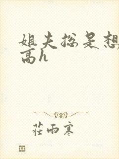 姐夫总是想干她高h