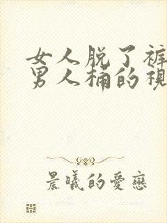 女人脱了裤衩让男人桶的视频