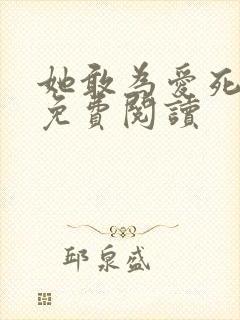 她敢为爱死全文免费阅读