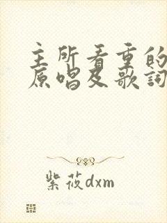 主所看重的歌曲原唱及歌词