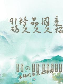 91精品国产乱码久久久福利